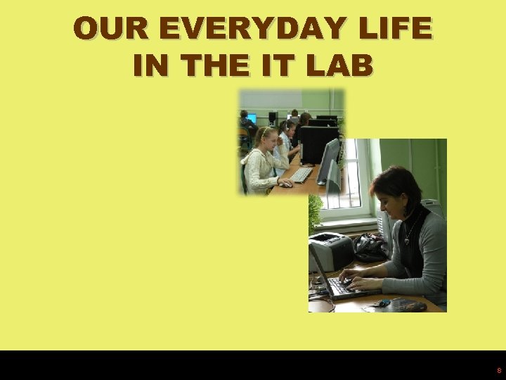 OUR EVERYDAY LIFE IN THE IT LAB 8 