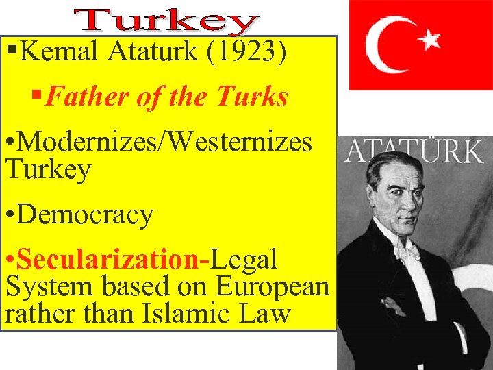 §Kemal Ataturk (1923) §Father of the Turks • Modernizes/Westernizes Turkey • Democracy • Secularization-Legal