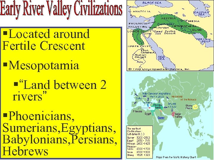 §Located around Fertile Crescent §Mesopotamia §“Land between 2 rivers” §Phoenicians, Sumerians, Egyptians, Babylonians, Persians,