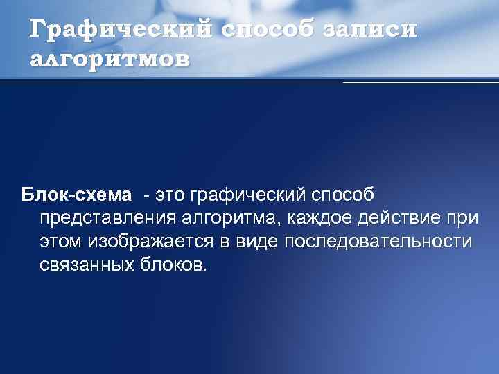 Графический способ записи алгоритмов Блок-схема - это графический способ представления алгоритма, каждое действие при