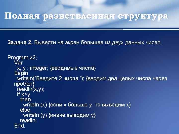 Полная разветвленная структура Задача 2. Вывести на экран большее из двух данных чисел. Program