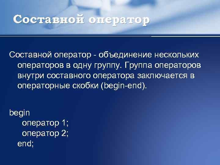 Составной оператор - объединение нескольких операторов в одну группу. Группа операторов внутри составного оператора