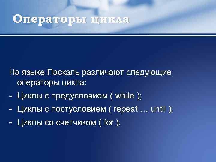 Операторы цикла На языке Паскаль различают следующие операторы цикла: - Циклы с предусловием (