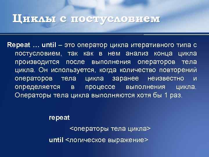 Циклы с постусловием Repeat … until – это оператор цикла итеративного типа с постусловием,