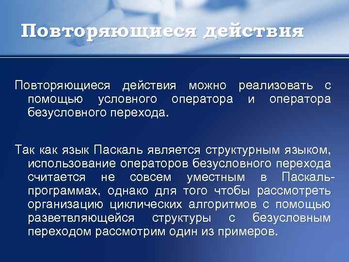 Повторяющиеся действия можно реализовать с помощью условного оператора и оператора безусловного перехода. Так как