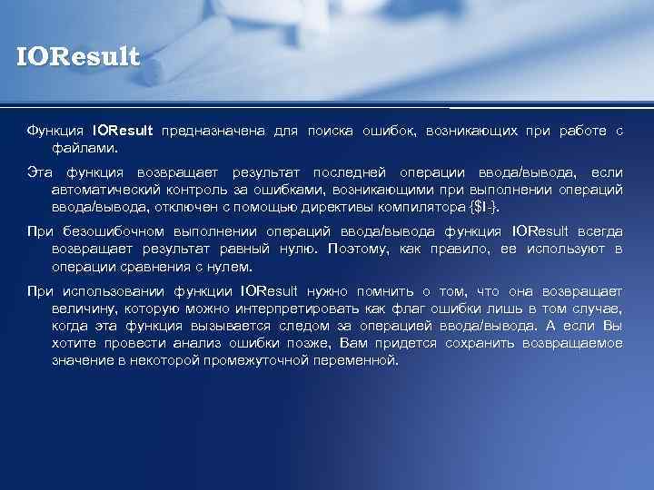 IOResult Функция IOResult предназначена для поиска ошибок, возникающих при работе с файлами. Эта функция