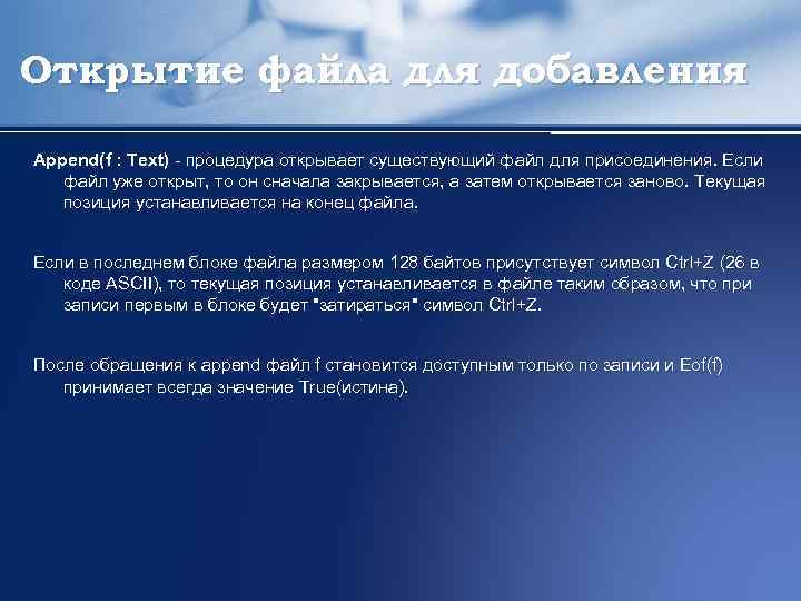 Открытие файла для добавления Append(f : Тext) - процедура открывает существующий файл для присоединения.