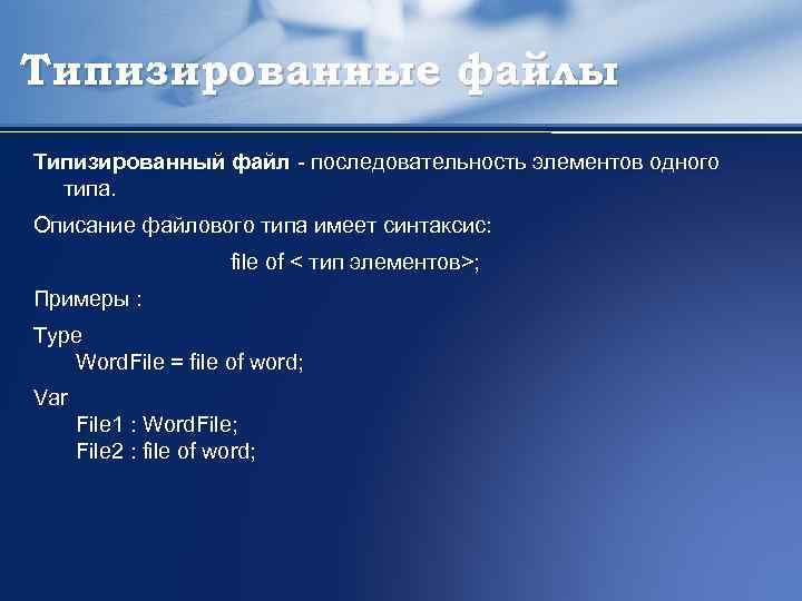 Типизированные файлы Типизированный файл - последовательность элементов одного типа. Описание файлового типа имеет синтаксис: