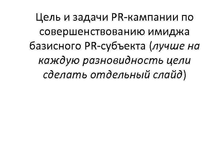 Цель и задачи PR-кампании по совершенствованию имиджа базисного PR-субъекта (лучше на каждую разновидность цели