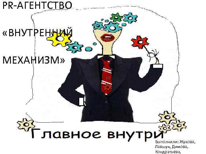 PR-АГЕНТСТВО «ВНУТРЕННИЙ МЕХАНИЗМ» Выполнили: Жукова, Лавшук, Димова, Кондратьева, 