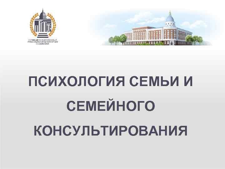 ПСИХОЛОГИЯ СЕМЬИ И СЕМЕЙНОГО КОНСУЛЬТИРОВАНИЯ 