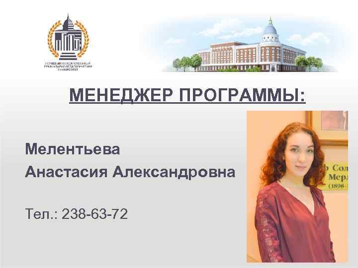 МЕНЕДЖЕР ПРОГРАММЫ: Мелентьева Анастасия Александровна Тел. : 238 -63 -72 