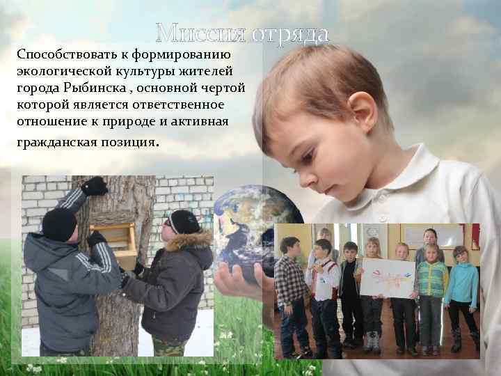 Миссия отряда Способствовать к формированию экологической культуры жителей города Рыбинска , основной чертой которой