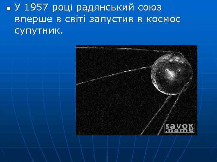 n У 1957 році радянський союз вперше в світі запустив в космос супутник. 