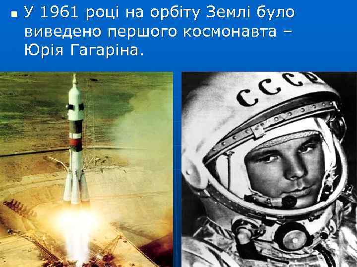 n У 1961 році на орбіту Землі було виведено першого космонавта – Юрія Гагаріна.