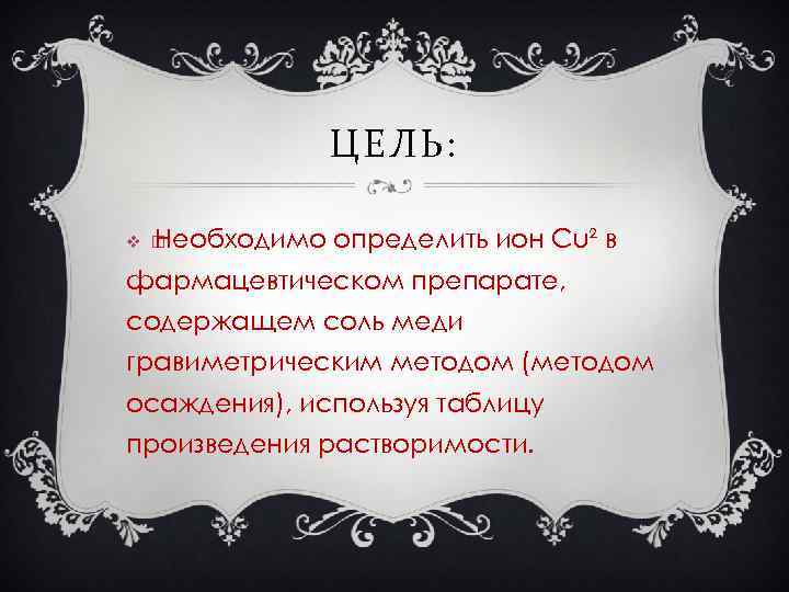 ЦЕЛЬ: v Необходимо определить ион Cu² в фармацевтическом препарате, содержащем соль меди гравиметрическим методом