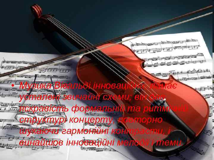  • Музика Вівальді інноваційна, ламає усталені звичайні схеми; він дав яскравість формальній та