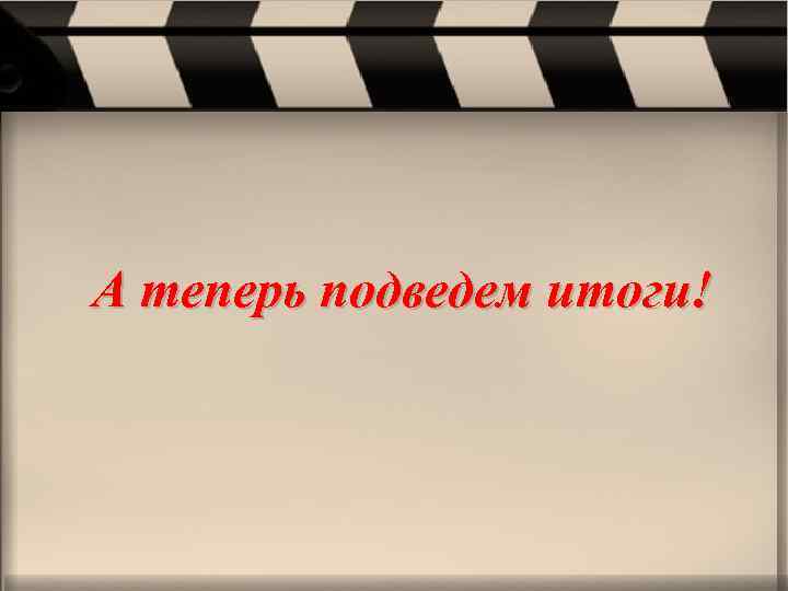 А теперь подведем итоги! 