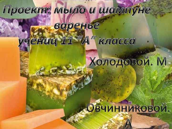 Проект: мыло и шампуне варенье учениц 11 “А” класса Холодовой. М Овчинниковой. А 