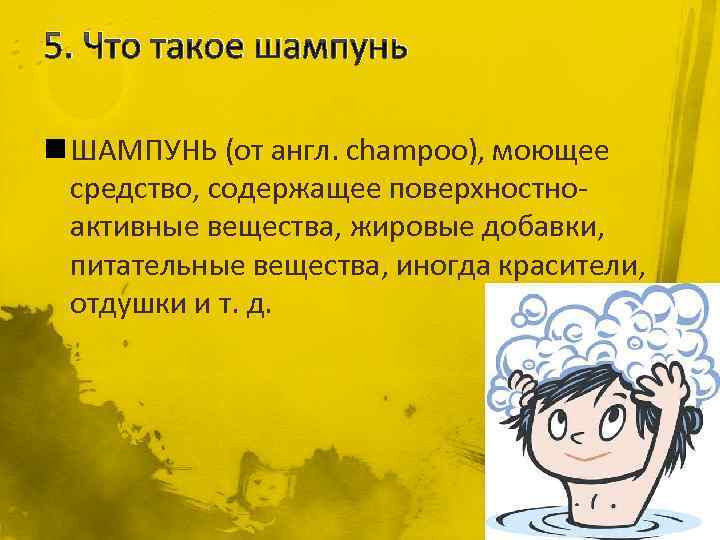5. Что такое шампунь n ШАМПУНЬ (от англ. champoo), моющее средство, содержащее поверхностноактивные вещества,