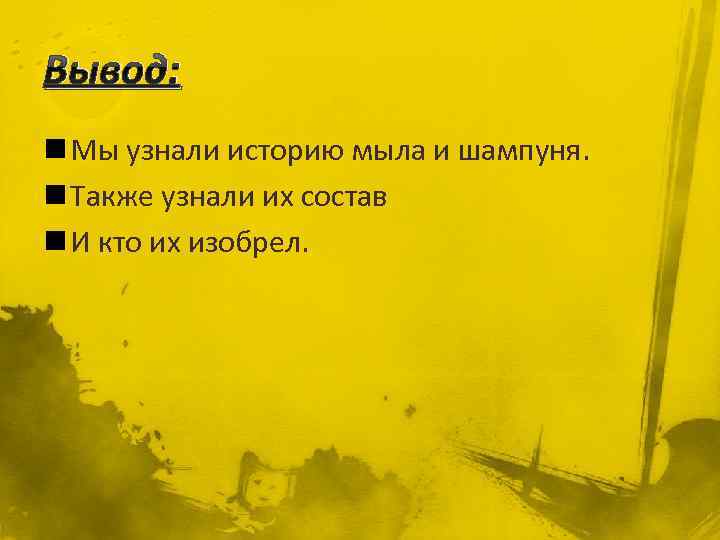 Вывод: n Мы узнали историю мыла и шампуня. n Также узнали их состав n