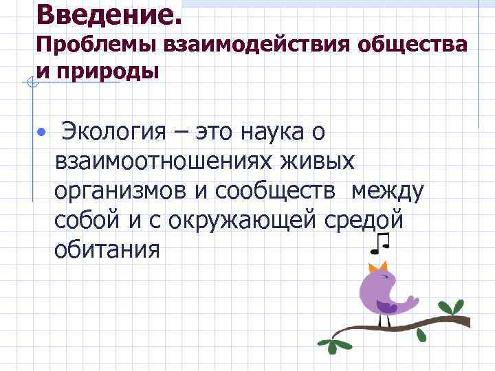 Введение. Проблемы взаимодействия общества и природы • Экология – это наука о взаимоотношениях живых