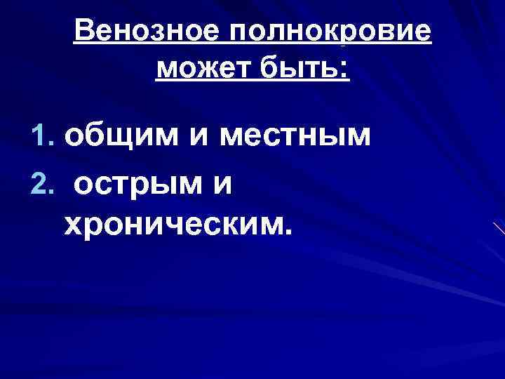 Венозное полнокровие может быть: 1. общим и местным 2. острым и хроническим. 