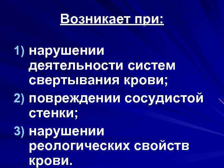 Возникает при: 1) нарушении деятельности систем свертывания крови; 2) повреждении сосудистой стенки; 3) нарушении