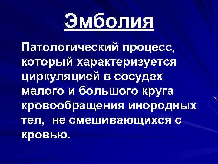 Эмболия Патологический процесс, который характеризуется циркуляцией в сосудах малого и большого круга кровообращения инородных