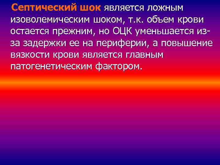 Септический шок является ложным изоволемическим шоком, т. к. объем крови остается прежним, но ОЦК