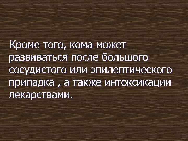 Кроме того, кома может развиваться после большого сосудистого или эпилептического припадка , а также