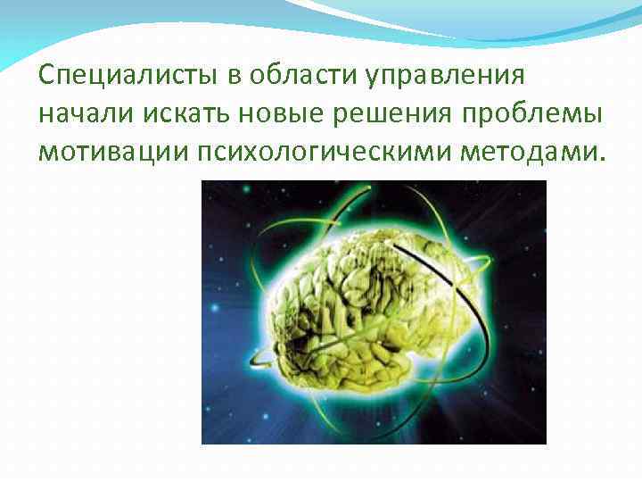 Специалисты в области управления начали искать новые решения проблемы мотивации психологическими методами. 