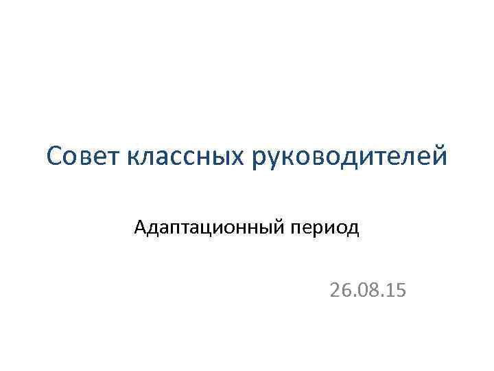 Совет классных руководителей Адаптационный период 26. 08. 15 