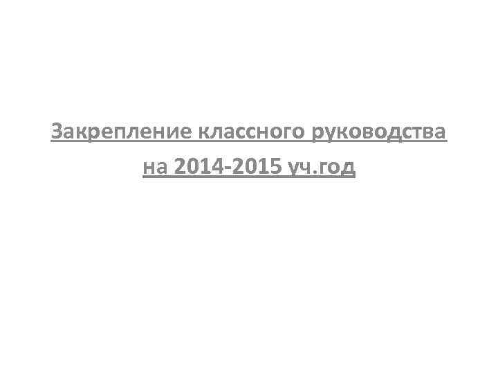 Закрепление классного руководства на 2014 -2015 уч. год 
