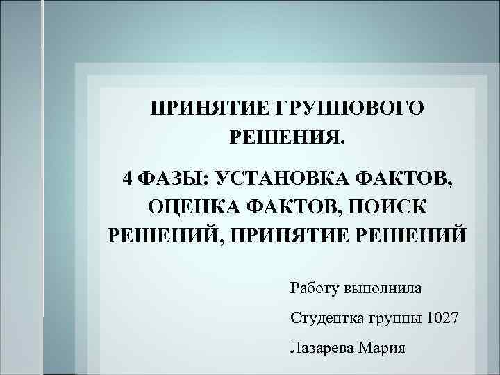 ПРИНЯТИЕ ГРУППОВОГО РЕШЕНИЯ. 4 ФАЗЫ: УСТАНОВКА ФАКТОВ, ОЦЕНКА ФАКТОВ, ПОИСК РЕШЕНИЙ, ПРИНЯТИЕ РЕШЕНИЙ Работу