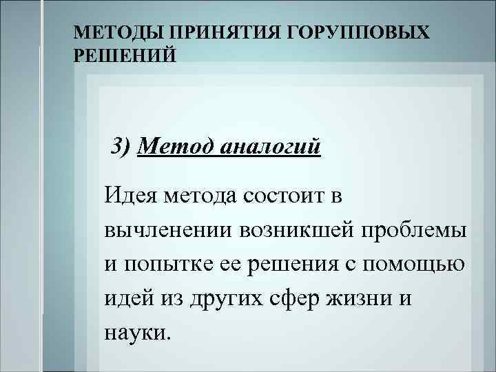 МЕТОДЫ ПРИНЯТИЯ ГОРУППОВЫХ РЕШЕНИЙ 3) Метод аналогий Идея метода состоит в вычленении возникшей проблемы