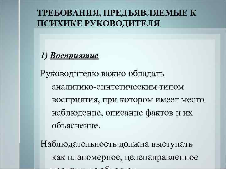 ТРЕБОВАНИЯ, ПРЕДЪЯВЛЯЕМЫЕ К ПСИХИКЕ РУКОВОДИТЕЛЯ 1) Восприятие Руководителю важно обладать аналитико-синтетическим типом восприятия, при