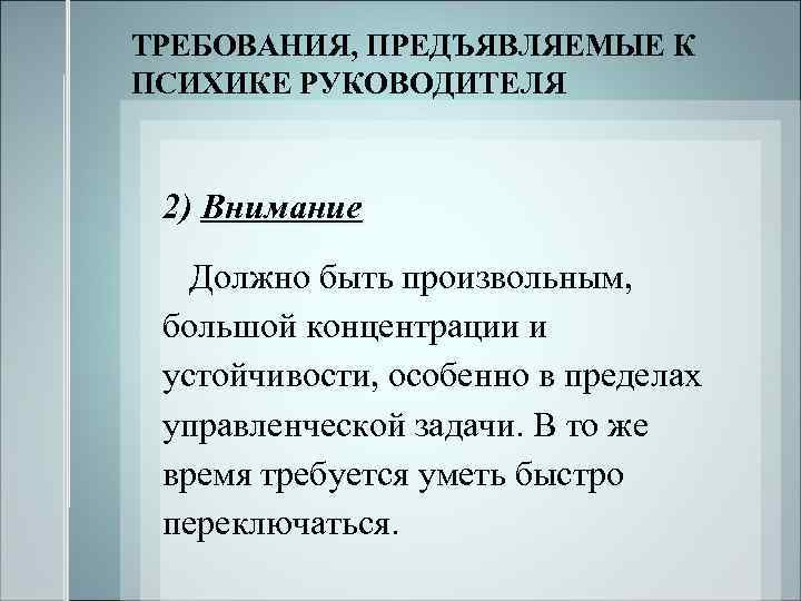 ТРЕБОВАНИЯ, ПРЕДЪЯВЛЯЕМЫЕ К ПСИХИКЕ РУКОВОДИТЕЛЯ 2) Внимание Должно быть произвольным, большой концентрации и устойчивости,