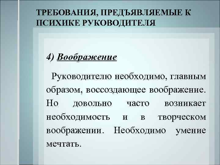 ТРЕБОВАНИЯ, ПРЕДЪЯВЛЯЕМЫЕ К ПСИХИКЕ РУКОВОДИТЕЛЯ 4) Воображение Руководителю необходимо, главным образом, воссоздающее воображение. Но