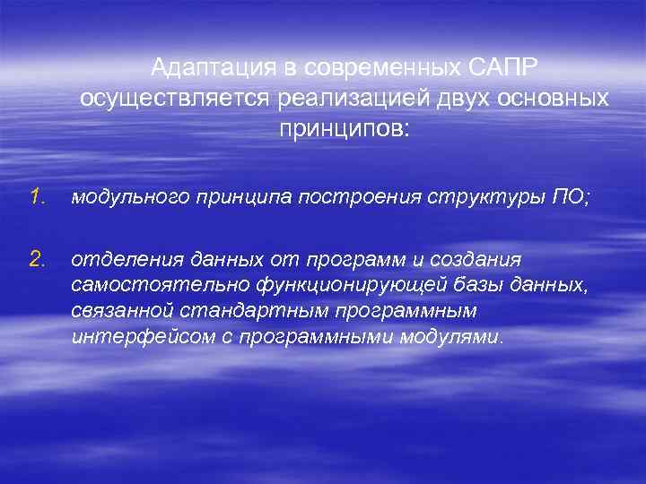 Адаптация в современных САПР осуществляется реализацией двух основных принципов: 1. модульного принципа построения структуры