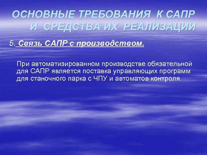 ОСНОВНЫЕ ТРЕБОВАНИЯ К САПР И СРЕДСТВА ИХ РЕАЛИЗАЦИИ 5. Связь САПР с производством. При