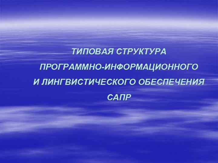 ТИПОВАЯ СТРУКТУРА ПРОГРАММНО ИНФОРМАЦИОННОГО И ЛИНГВИСТИЧЕСКОГО ОБЕСПЕЧЕНИЯ САПР 