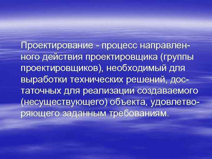 Проектирование процесс направлен ного действия проектировщика (группы проектировщиков), необходимый для выработки технических решений, дос