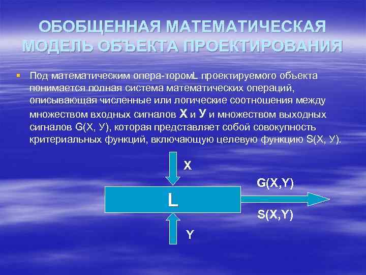 ОБОБЩЕННАЯ МАТЕМАТИЧЕСКАЯ МОДЕЛЬ ОБЪЕКТА ПРОЕКТИРОВАНИЯ § Под математическим опера тором. L проектируемого объекта понимается