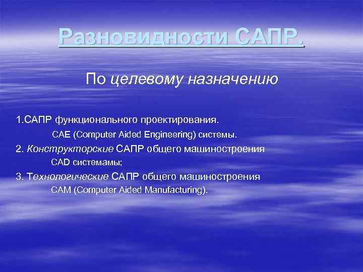 Разновидности САПР. По целевому назначению 1. САПР функционального проектирования. CAE (Computer Aided Engineering) системы.