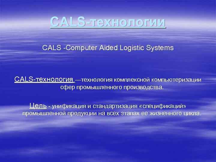 CALS-технологии CALS Computer Aided Logistic Systems CALS технология —технология комплексной компьютеризации сфер промышленного производства.