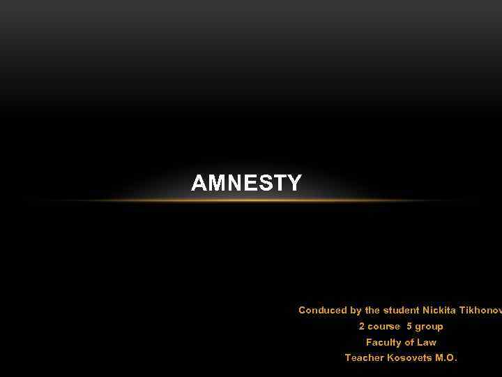 AMNESTY Conduced by the student Nickita Tikhonov 2 course 5 group Faculty of Law