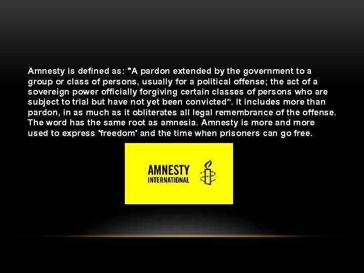 Amnesty is defined as: "A pardon extended by the government to a group or