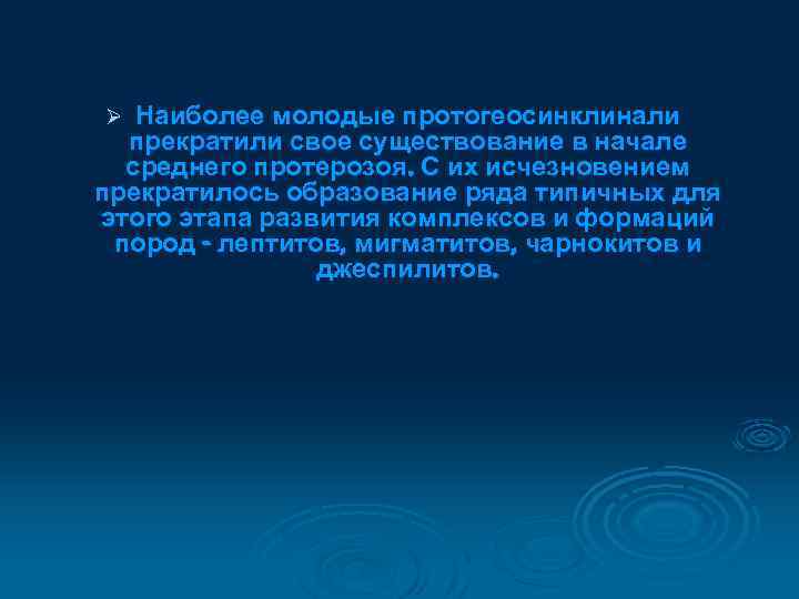 Наиболее молодые протогеосинклинали прекратили свое существование в начале среднего протерозоя. С их исчезновением прекратилось