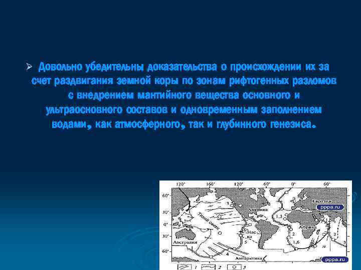 Довольно убедительны доказательства о происхождении их за счет раздвигания земной коры по зонам рифтогенных